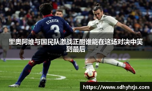 里奥阿维与国民队激战正酣谁能在这场对决中笑到最后